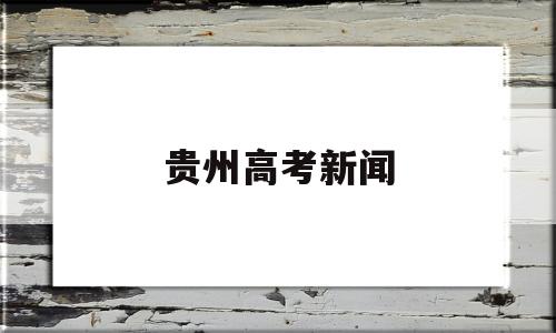 贵州高考新闻 贵州省高考新闻发布会