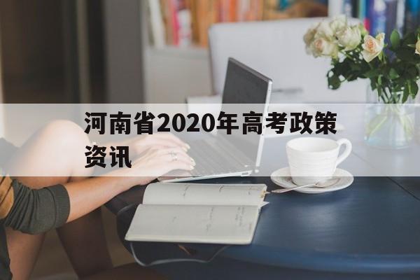 河南省2020年高考政策资讯 2020年河南高考政策有什么变化