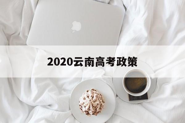 2020云南高考政策 2021届云南高考政策