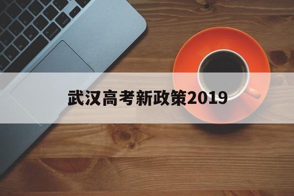 武汉高考新政策2019,武汉高考改革新方案2019